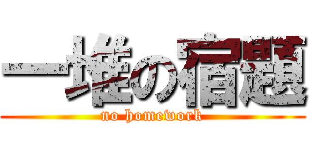 一堆の宿題 (no homework)