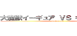 大魔獣イーギュア ＶＳ ギュメイ将軍 (attack on boss)