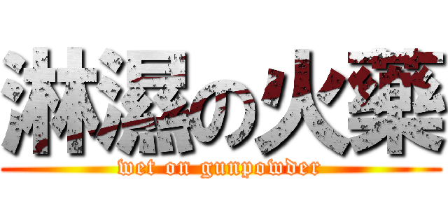 淋濕の火藥 (wet on gunpowder)