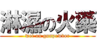 淋濕の火藥 (wet on gunpowder)