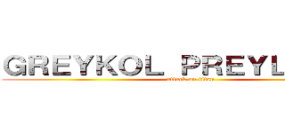 ＧＲＥＹＫＯＬ ＰＲＥＹＬＯＲＴＨ (attack on titan)