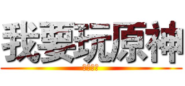 我要玩原神 (要玩原神)