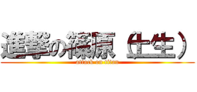 進撃の篠原（土生） (attack on titan)