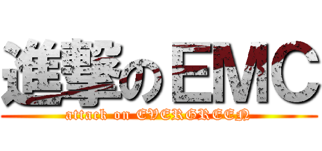 進撃のＥＭＣ (attack on EVERGREEN)