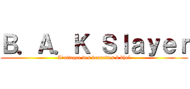 Ｂ．Ａ．Ｋ Ｓｌａｙｅｒ (L'attaque des beurettes à khel)