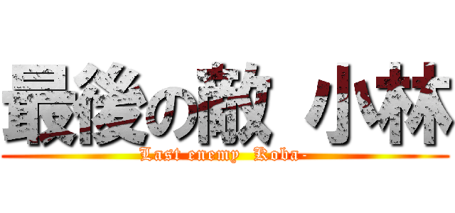 最後の敵 小林 (Last enemy  Koba-)