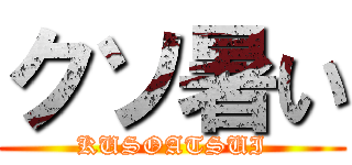 クソ暑い (KUSOATSUI)