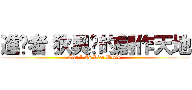 進擊者〝狄奧〞的創作天地 (Attack On Dior World )