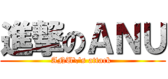 進撃のＡＮＵ (ANU\'s attack )