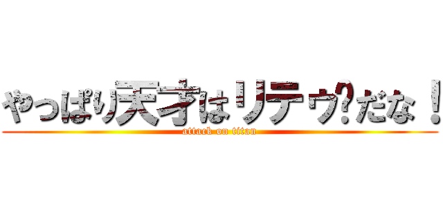 やっぱり天才はリテゥ〜だな！ (attack on titan)