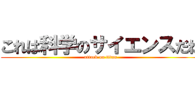 これは科学のサイエンスだね (attack on titan)