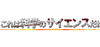 これは科学のサイエンスだね (attack on titan)