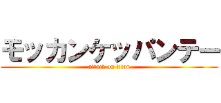 モッカンケッパンテー (attack on titan)