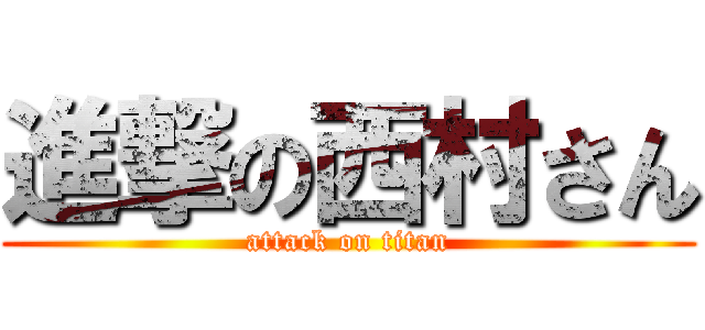 進撃の西村さん (attack on titan)