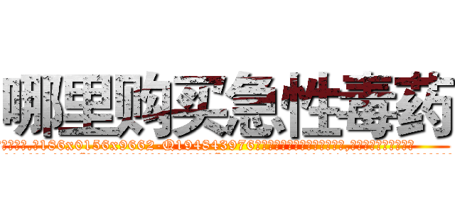 哪里购买急性毒药 (哪里购买急性毒药【电.话186x0156x9662-Q194843976林氏药业】我们做的是长期生意,靠的是老客户长期支持
参考消息网2月20日报道 韩媒称，“剩女多、离婚率高的城市，房价一定会上涨。”这是中国经济学家金岩石2016年12月参加在上海举行的房地产相关论坛时说的话。
)