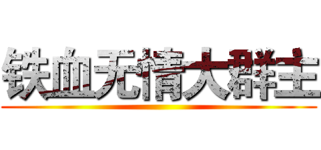 铁血无情大群主 ()