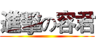 進擊の容君 ()