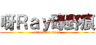 呀Ｒａｙ碌野痕 (attack on titan)