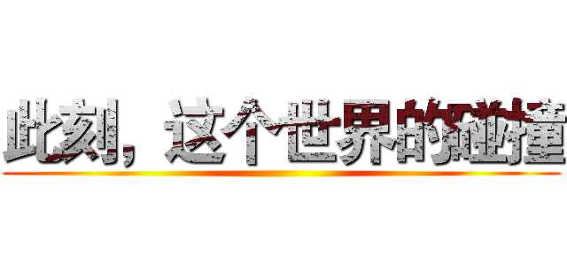 此刻，这个世界的碰撞 ()