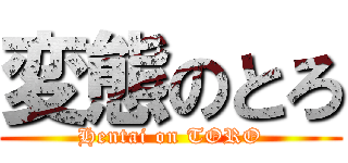 変態のとろ (Hentai on TORO)