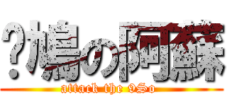 戇鳩の阿蘇 (attack the 9So )