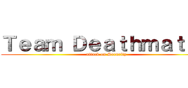 Ｔｅａｍ Ｄｅａｔｈｍａｔｃｈ (attack on Security)