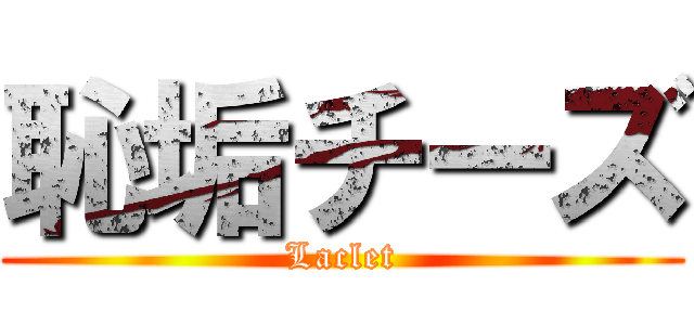 恥垢チーズ (Laclet)