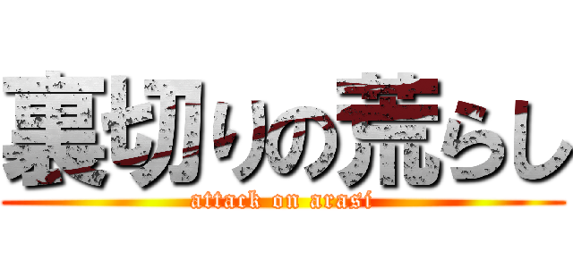 裏切りの荒らし (attack on arasi)