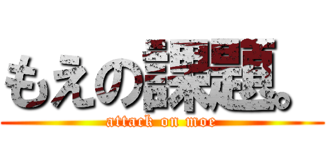 もえの課題。 (attack on moe)