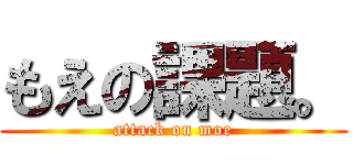 もえの課題。 (attack on moe)