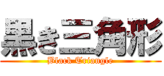 黒き三角形 (Black Triangle)