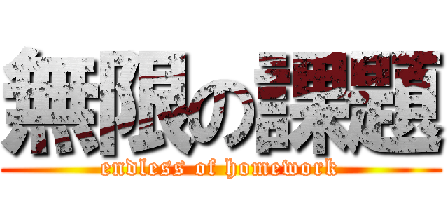 無限の課題 (endless of homework)