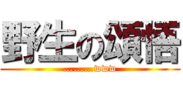 野生の頌悟 (………www)