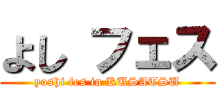 よし フェス (yoshi fes in KUSATSU)