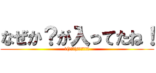 なぜか？が入ってたね！ (ヽ(・∀・)ノカニの妄言)