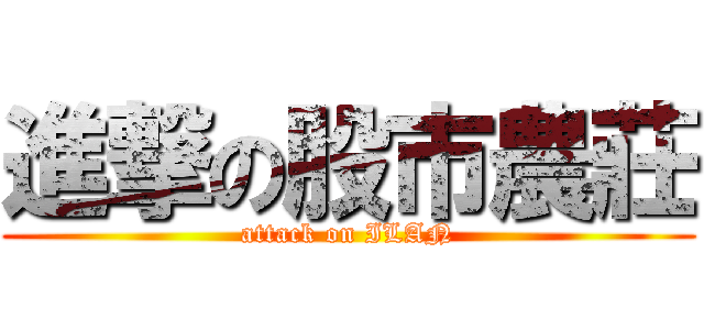 進撃の股市農莊 (attack on ILAN)
