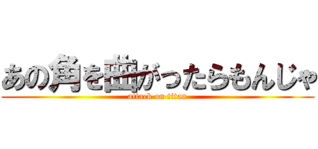 あの角を曲がったらもんじゃ (attack on titan)