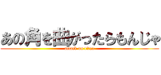 あの角を曲がったらもんじゃ (attack on titan)