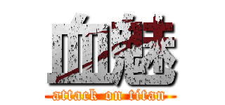 血魅 (attack on titan)