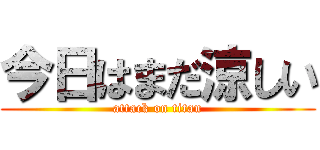 今日はまだ涼しい (attack on titan)