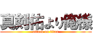 真剣佑より俺様 (attack on titan)