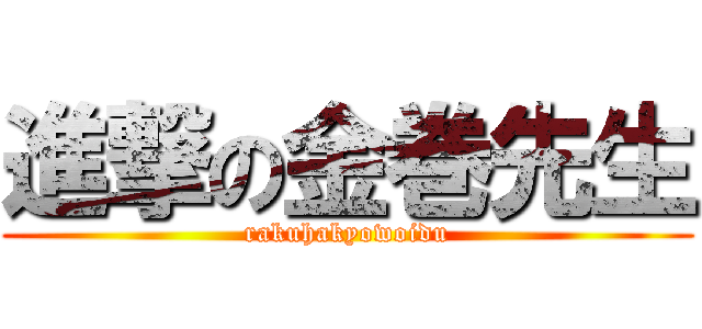 進撃の金巻先生 (rakuhakyowoidu)
