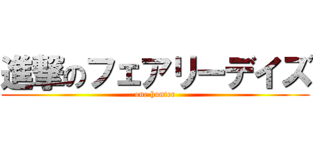 進撃のフェアリーデイズ (one hunter)