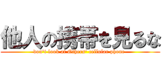 他人の携帯を見るな (don't look at Others' cellular phone )
