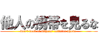 他人の携帯を見るな (don't look at Others' cellular phone )