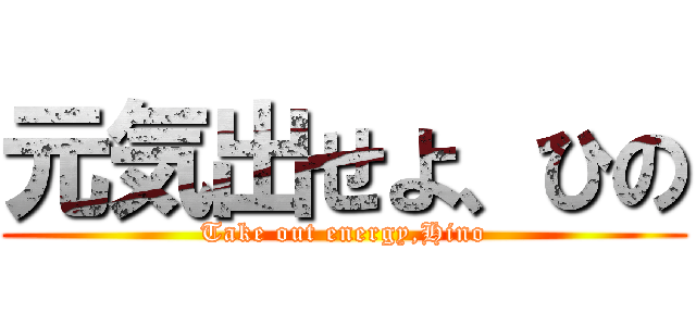 元気出せよ、ひの (Take out energy,Hino)