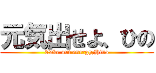 元気出せよ、ひの (Take out energy,Hino)