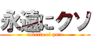 永遠にクソ (roberto el puto)