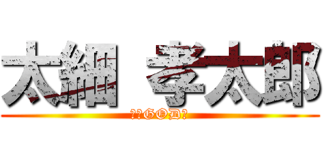 太細 孝太郎 (神～GOD～)