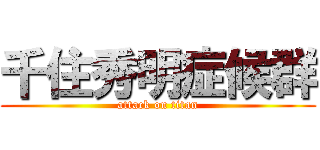 千住秀明症候群 (attack on titan)